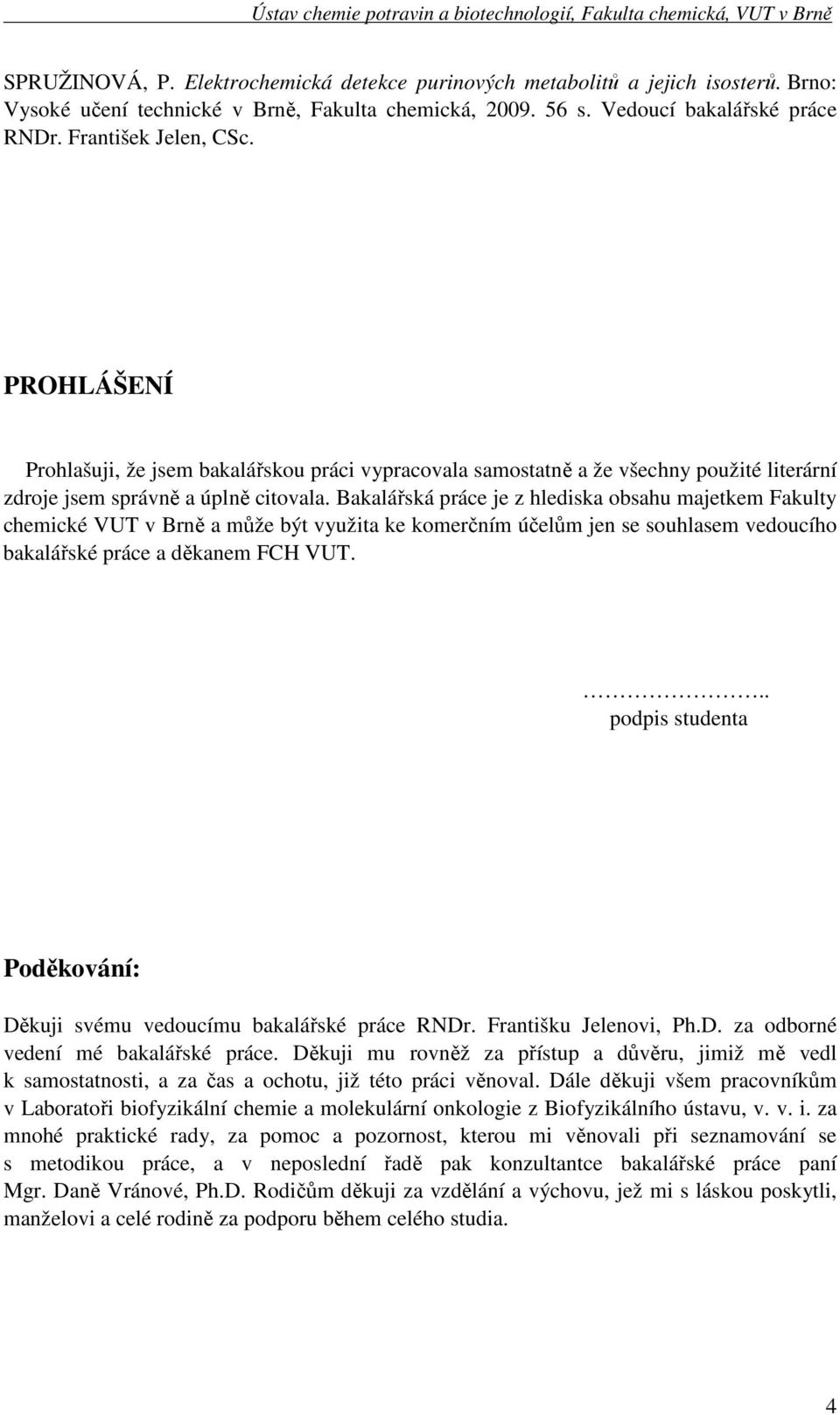 Bakalářská práce je z hlediska obsahu majetkem Fakulty chemické VUT v Brně a může být využita ke komerčním účelům jen se souhlasem vedoucího bakalářské práce a děkanem FCH VUT.