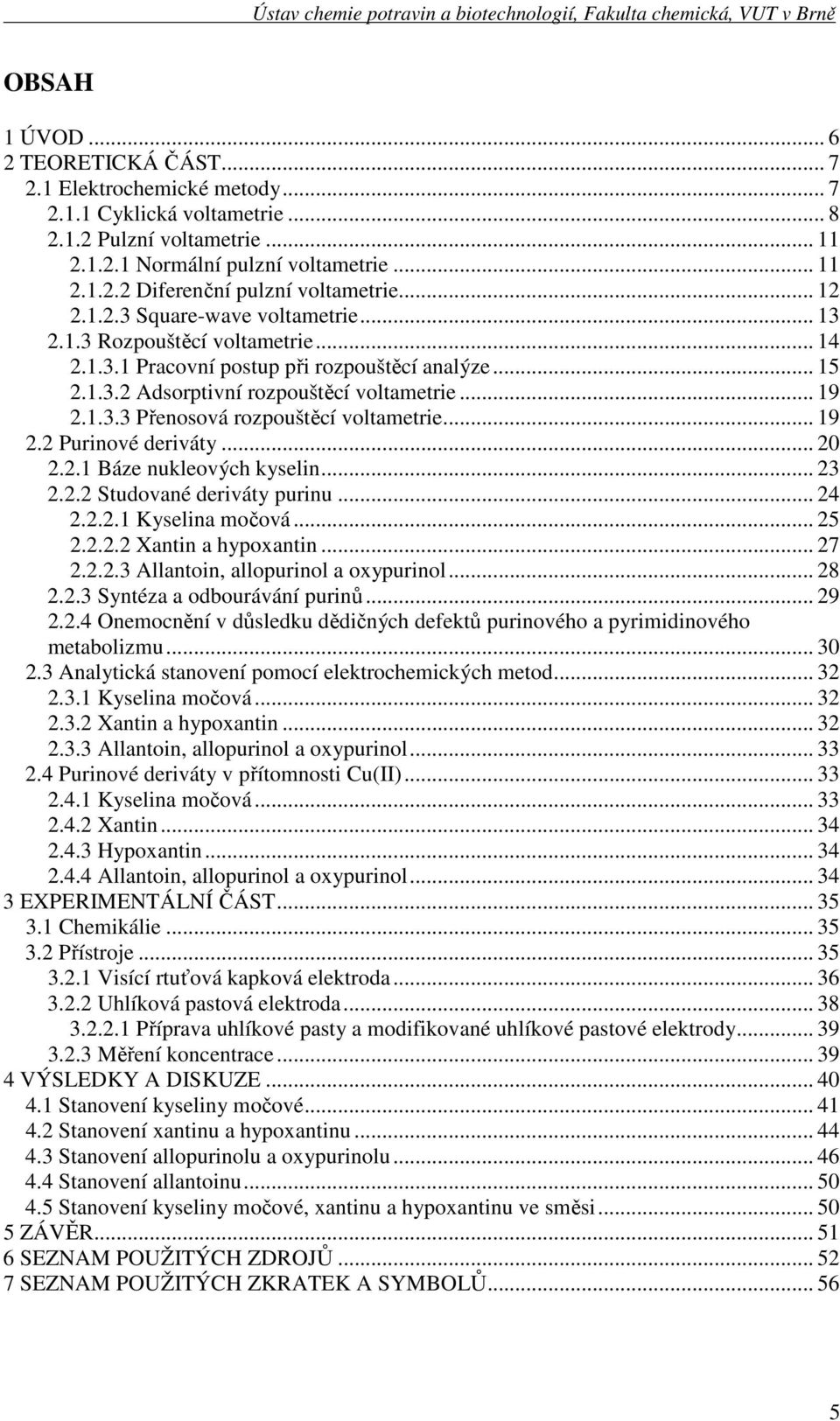 .. 19 2.2 Purinové deriváty... 20 2.2.1 Báze nukleových kyselin... 23 2.2.2 Studované deriváty purinu... 24 2.2.2.1 Kyselina močová... 25 2.2.2.2 Xantin a hypoxantin... 27 2.2.2.3 Allantoin, allopurinol a oxypurinol.