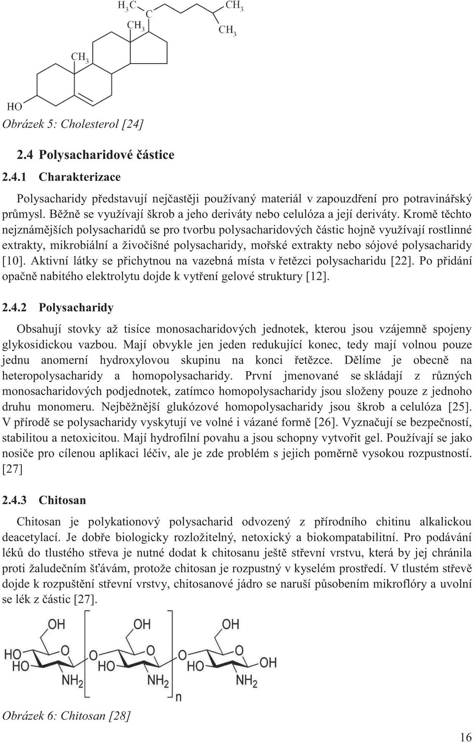 Kromě těchto nejznámějších polysacharidů se pro tvorbu polysacharidových částic hojně využívají rostlinné extrakty, mikrobiální a živočišné polysacharidy, mořské extrakty nebo sójové polysacharidy