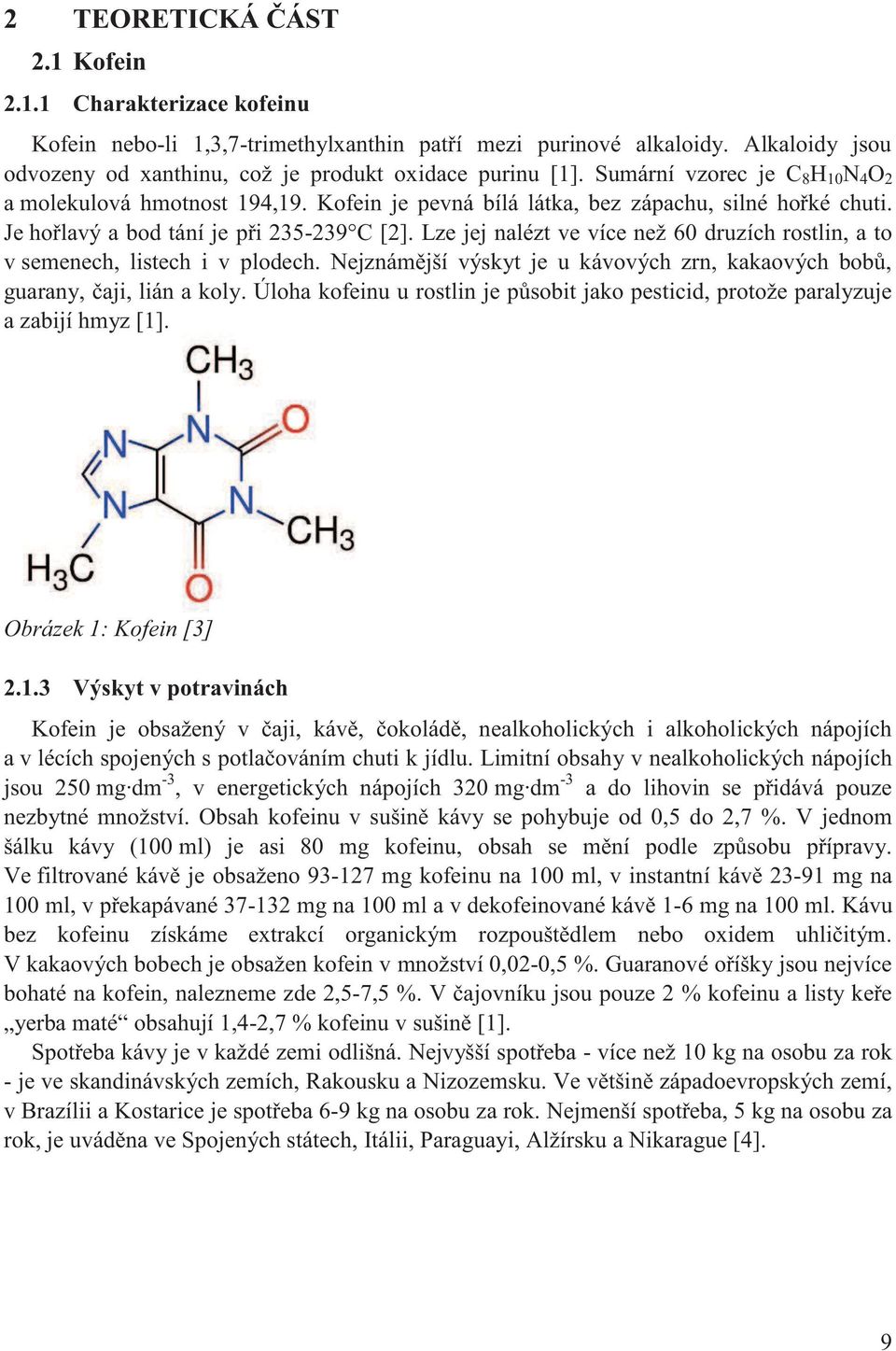 Lze jej nalézt ve více než 60 druzích rostlin, a to v semenech, listech i v plodech. Nejznámější výskyt je u kávových zrn, kakaových bobů, guarany, čaji, lián a koly.