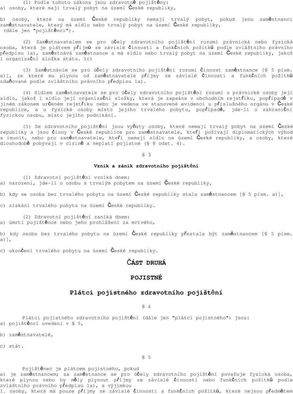 (2) Zaměstnavatelem se pro účely zdravotního pojiště ní rozumí právnická nebo fyzická osoba, která je plátcem příjm ů ze závislé činnosti a funkčních požitk ů podle zvláštního právního předpisu 1a),