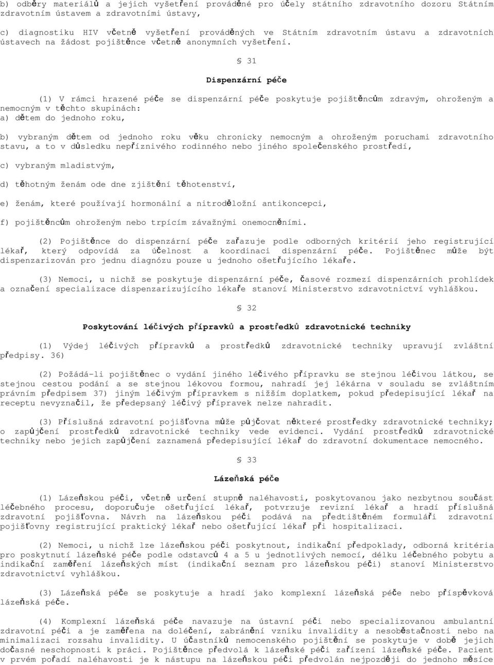 31 Dispenzární péče (1) V rámci hrazené péče se dispenzární péče poskytuje pojištěnců m zdravým, ohroženým a nemocným v těchto skupinách: a) dětem do jednoho roku, b) vybraným dětem od jednoho roku