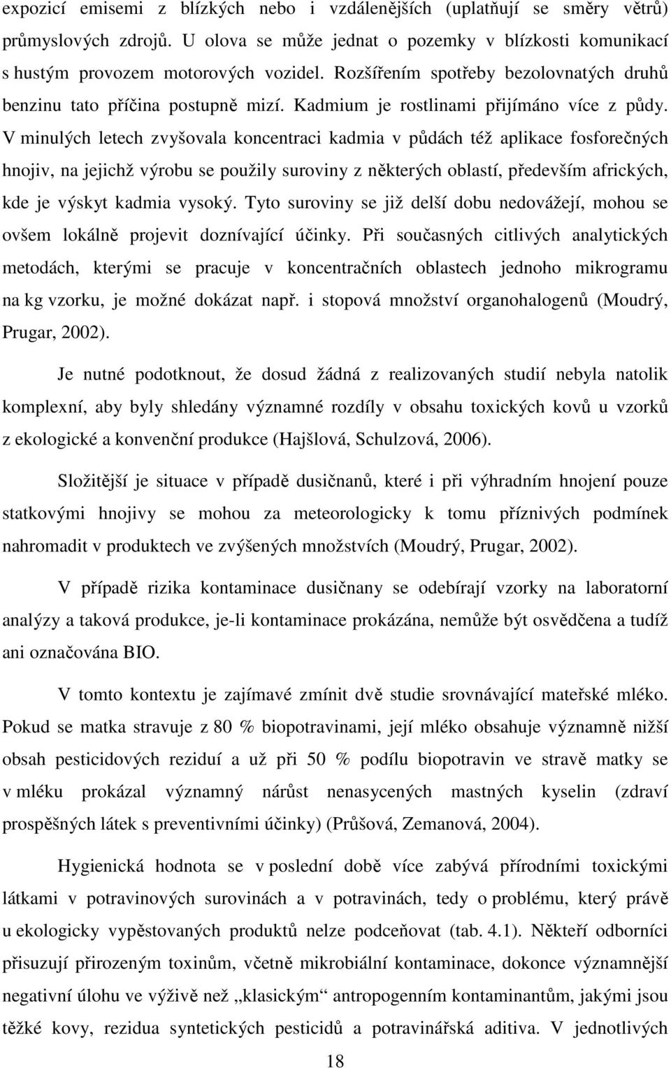 V minulých letech zvyšovala koncentraci kadmia v půdách též aplikace fosforečných hnojiv, na jejichž výrobu se použily suroviny z některých oblastí, především afrických, kde je výskyt kadmia vysoký.