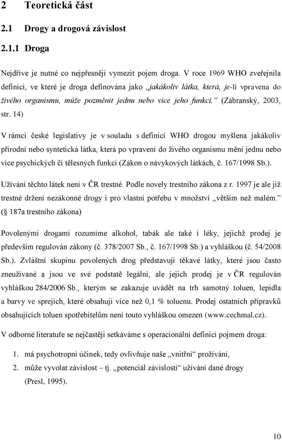 14) V rámci české legislativy je v souladu s definicí WHO drogou myšlena jakákoliv přírodní nebo syntetická látka, která po vpravení do živého organismu mění jednu nebo více psychických či tělesných