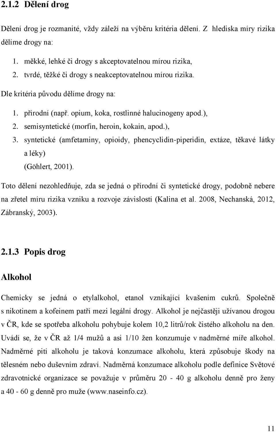 semisyntetické (morfin, heroin, kokain, apod.), 3. syntetické (amfetaminy, opioidy, phencyclidin-piperidin, extáze, těkavé látky a léky) (Göhlert, 2001).