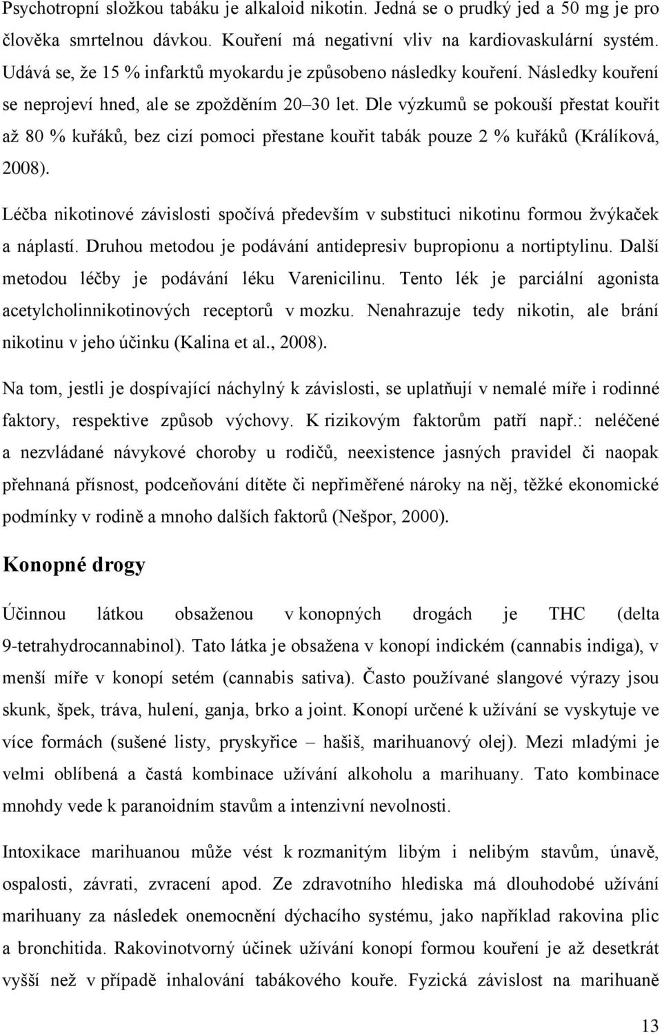 Dle výzkumů se pokouší přestat kouřit až 80 % kuřáků, bez cizí pomoci přestane kouřit tabák pouze 2 % kuřáků (Králíková, 2008).