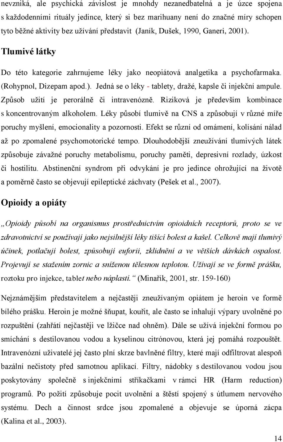 Způsob užití je perorálně či intravenózně. Riziková je především kombinace s koncentrovaným alkoholem. Léky působí tlumivě na CNS a způsobují v různé míře poruchy myšlení, emocionality a pozornosti.