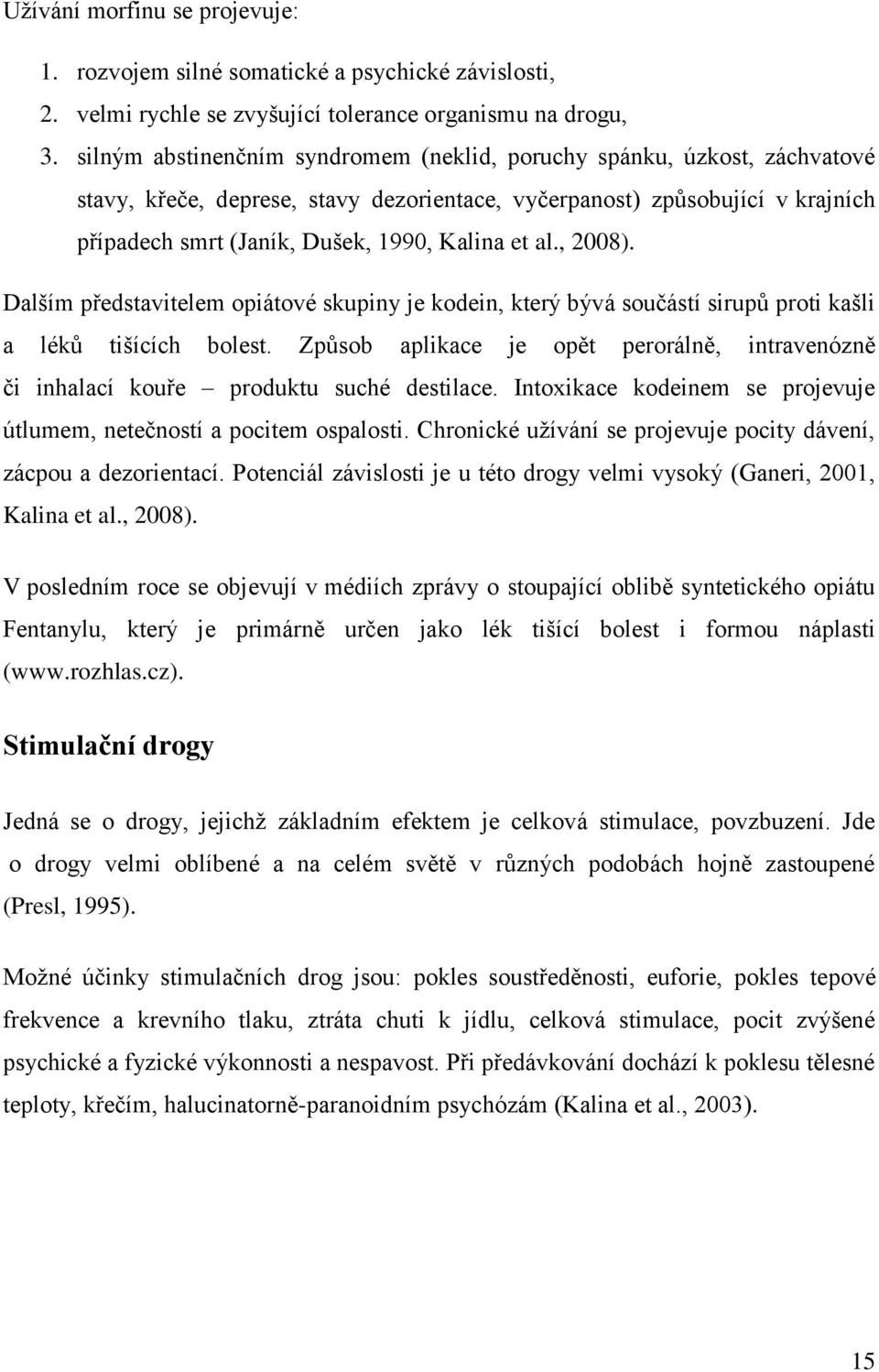 al., 2008). Dalším představitelem opiátové skupiny je kodein, který bývá součástí sirupů proti kašli a léků tišících bolest.