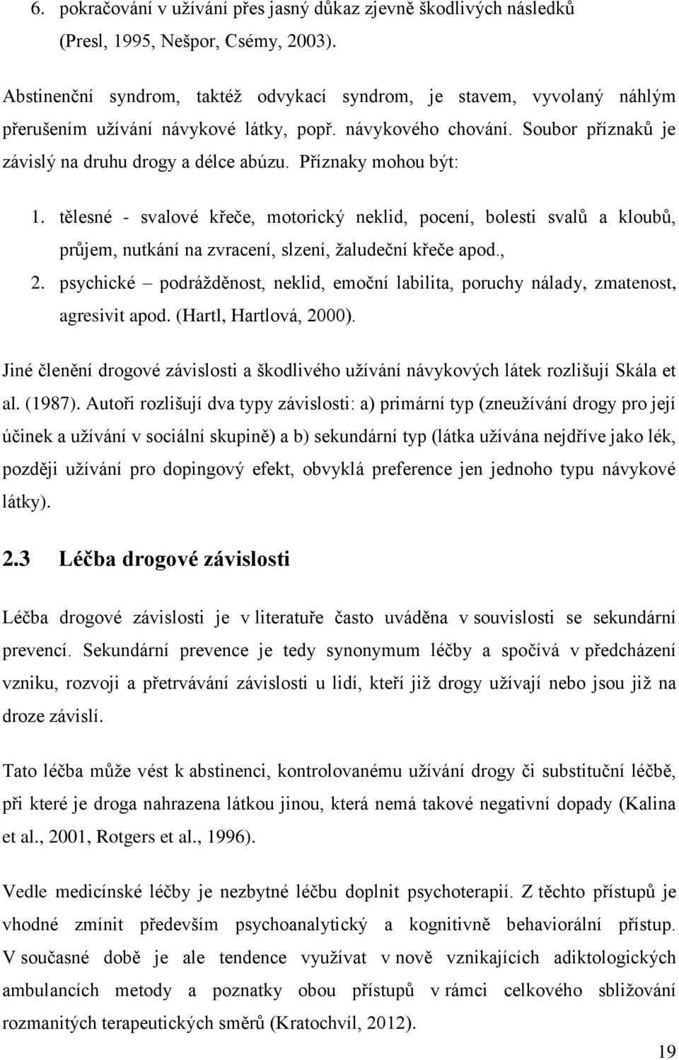 Příznaky mohou být: 1. tělesné - svalové křeče, motorický neklid, pocení, bolesti svalů a kloubů, průjem, nutkání na zvracení, slzení, žaludeční křeče apod., 2.