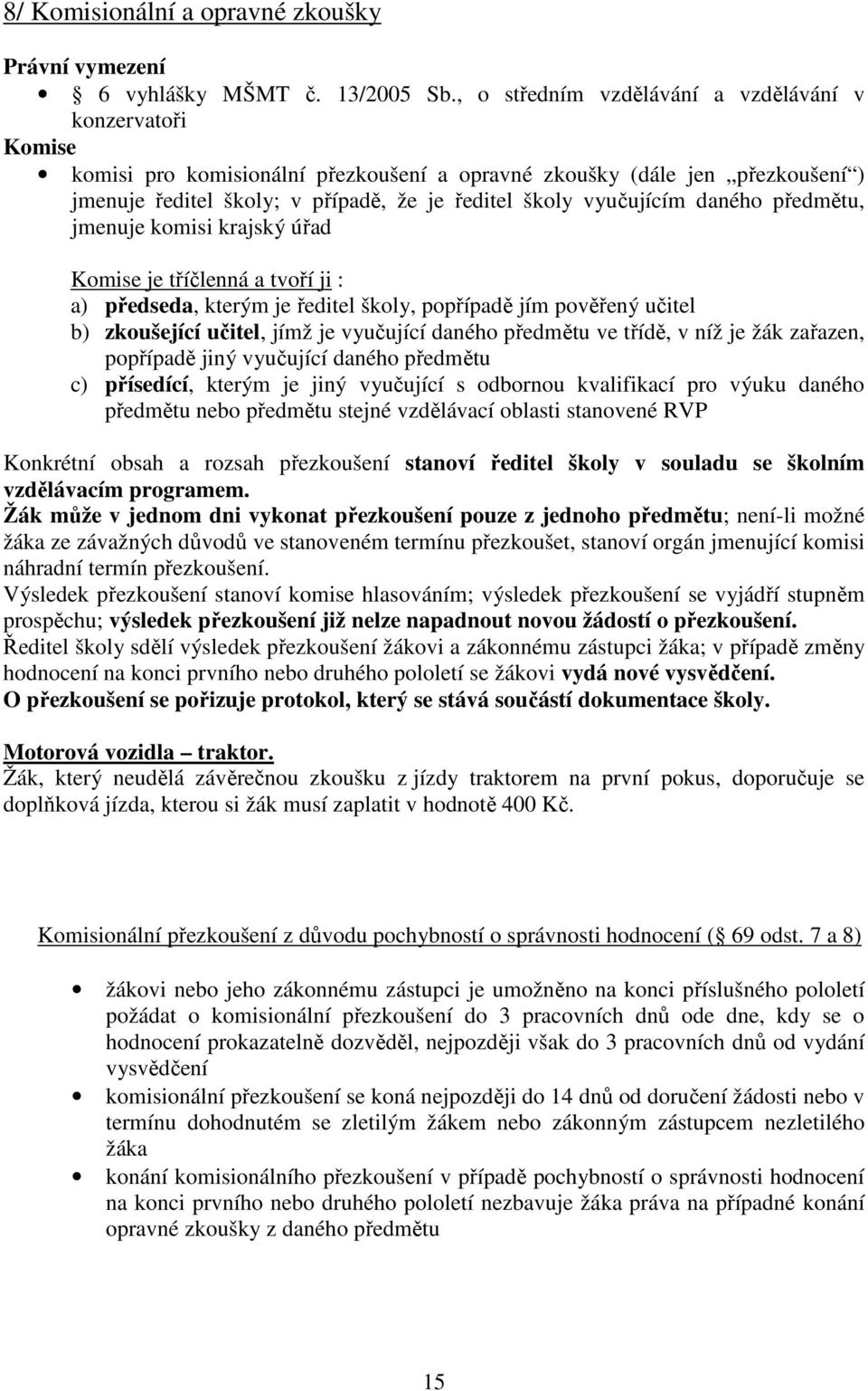 vyučujícím daného předmětu, jmenuje komisi krajský úřad Komise je tříčlenná a tvoří ji : a) předseda, kterým je ředitel školy, popřípadě jím pověřený učitel b) zkoušející učitel, jímž je vyučující