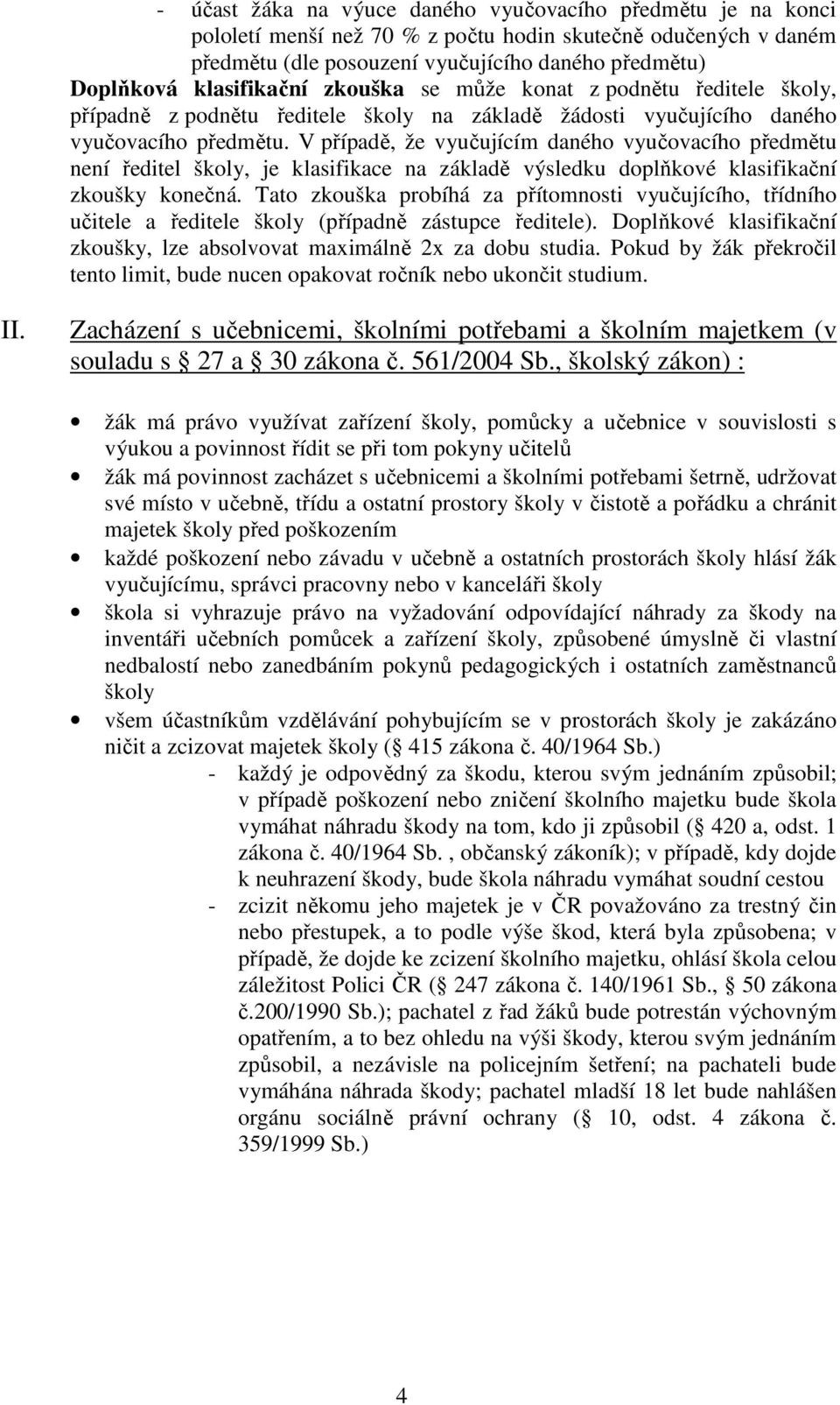 V případě, že vyučujícím daného vyučovacího předmětu není ředitel školy, je klasifikace na základě výsledku doplňkové klasifikační zkoušky konečná.