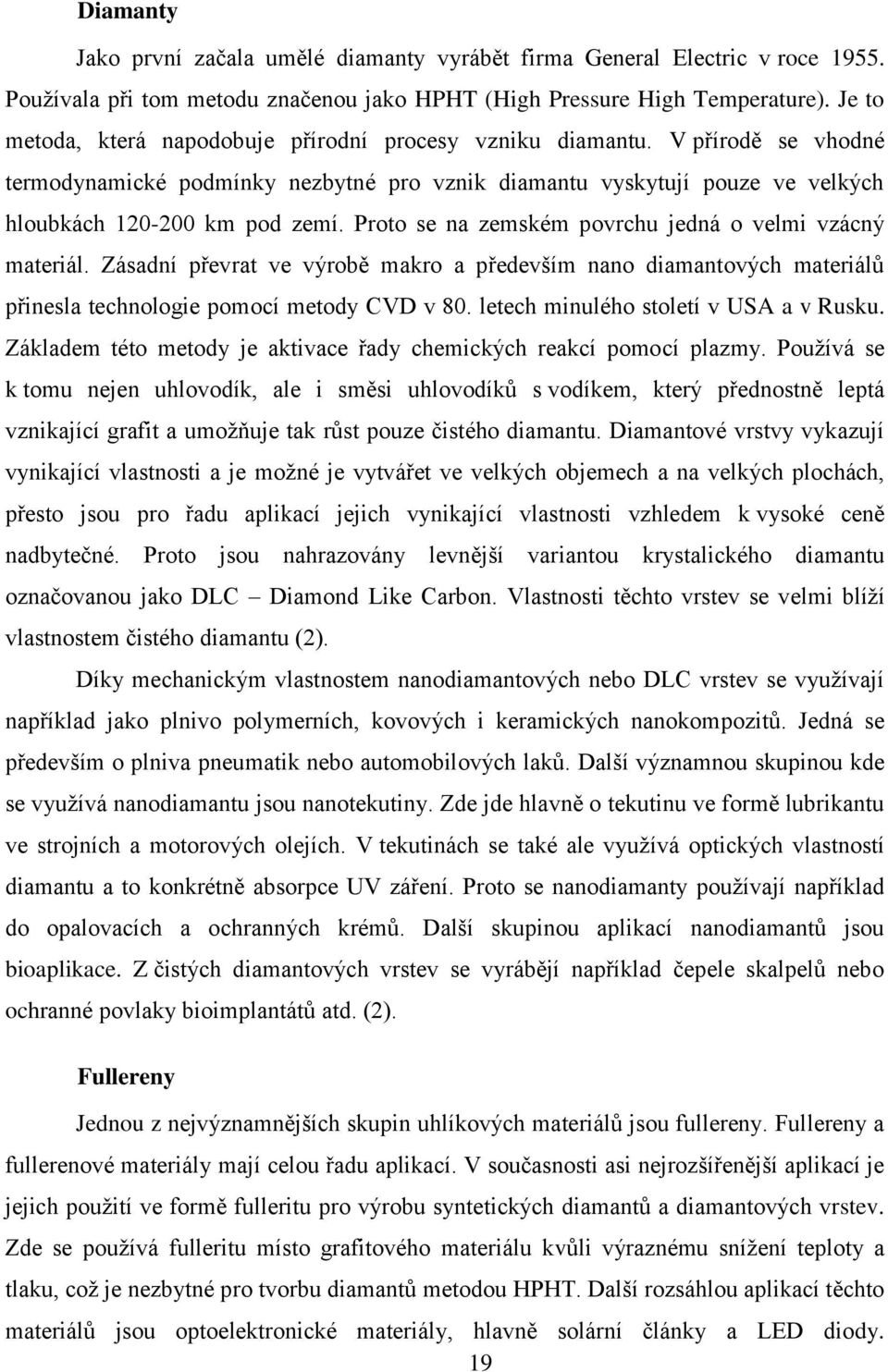 Proto se na zemském povrchu jedná o velmi vzácný materiál. Zásadní převrat ve výrobě makro a především nano diamantových materiálů přinesla technologie pomocí metody CVD v 80.