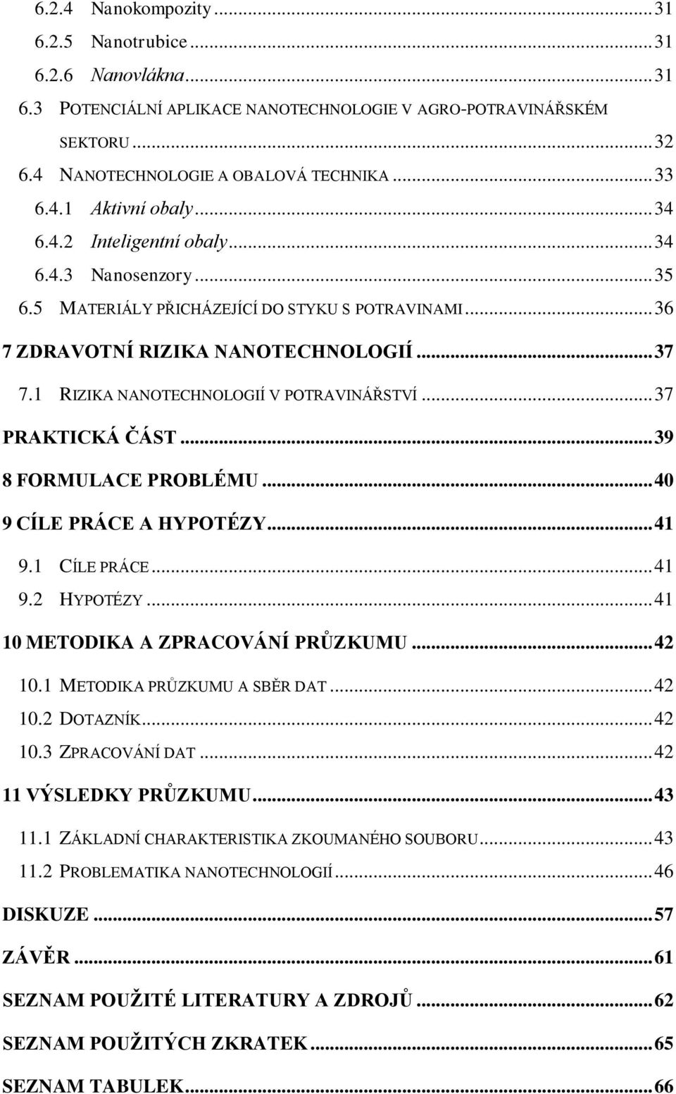 1 RIZIKA NANOTECHNOLOGIÍ V POTRAVINÁŘSTVÍ... 37 PRAKTICKÁ ČÁST... 39 8 FORMULACE PROBLÉMU... 40 9 CÍLE PRÁCE A HYPOTÉZY... 41 9.1 CÍLE PRÁCE... 41 9.2 HYPOTÉZY... 41 10 METODIKA A ZPRACOVÁNÍ PRŮZKUMU.