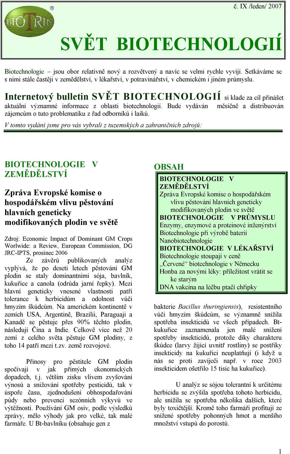 Internetový bulletin SVĚT BIOTECHNOLOGIÍ si klade za cíl přinášet aktuální významné informace z oblasti biotechnologií. Bude vydáván zájemcům o tuto problematiku z řad odborníků i laiků.