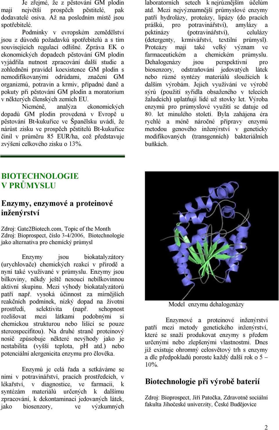 Zpráva EK o ekonomických dopadech pěstování GM plodin vyjádřila nutnost zpracování další studie a zohlednění pravidel koexistence GM plodin s nemodifikovanými odrůdami, značení GM organizmů, potravin