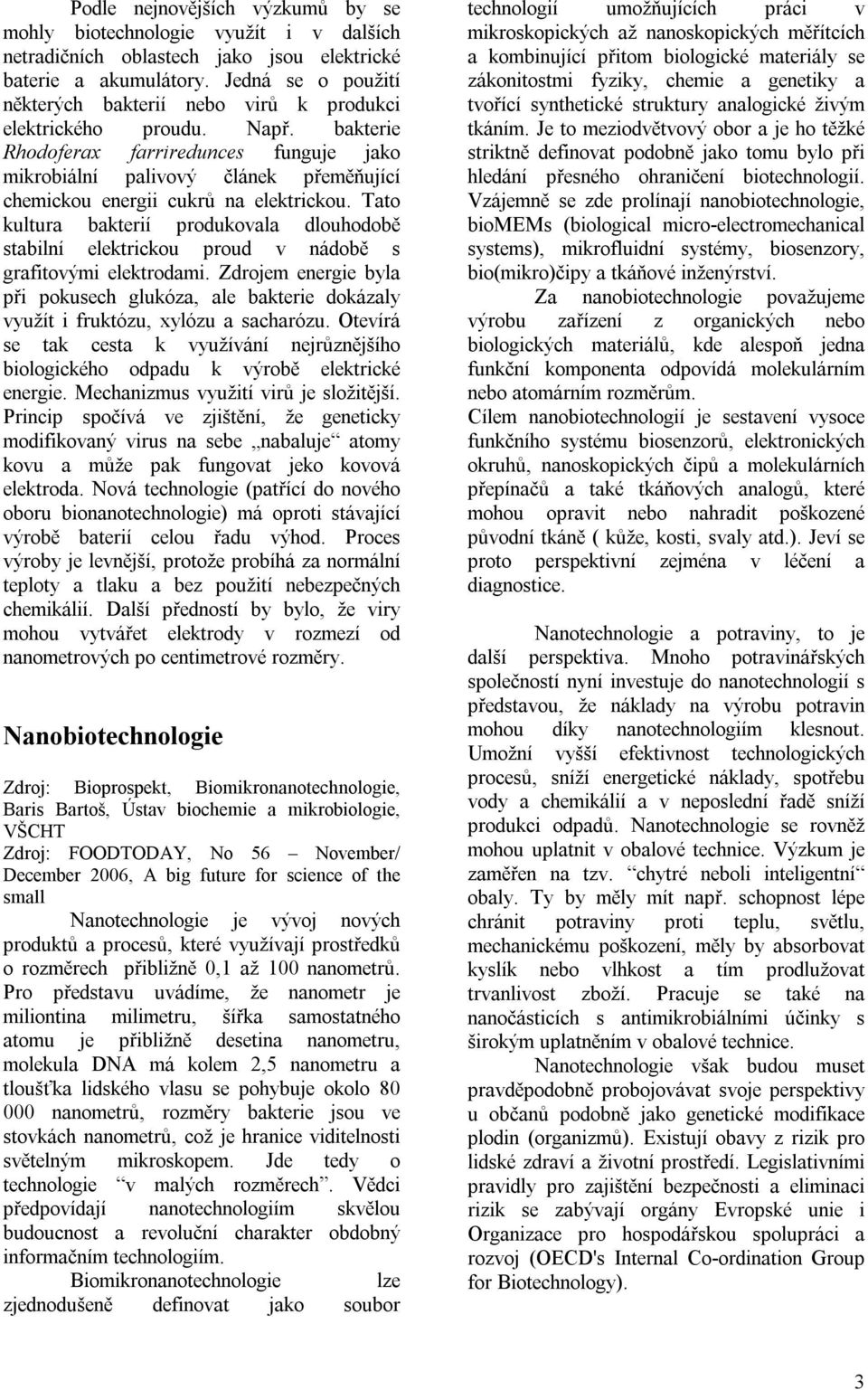 bakterie Rhodoferax farriredunces funguje jako mikrobiální palivový článek přeměňující chemickou energii cukrů na elektrickou.