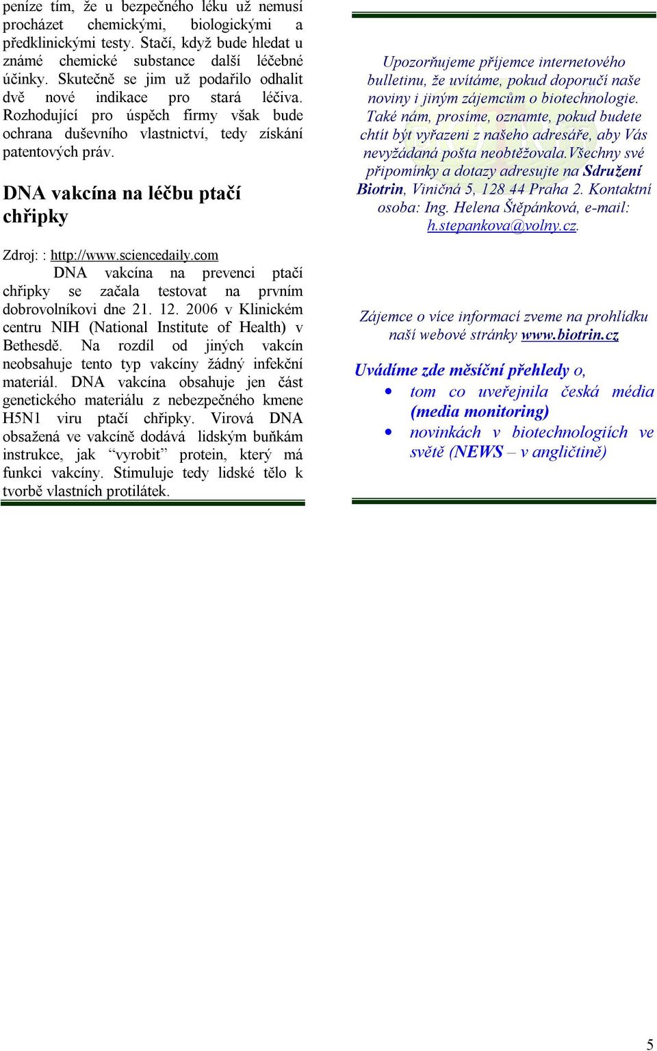 DNA vakcína na léčbu ptačí chřipky Zdroj: : http://www.sciencedaily.com DNA vakcína na prevenci ptačí chřipky se začala testovat na prvním dobrovolníkovi dne 21. 12.