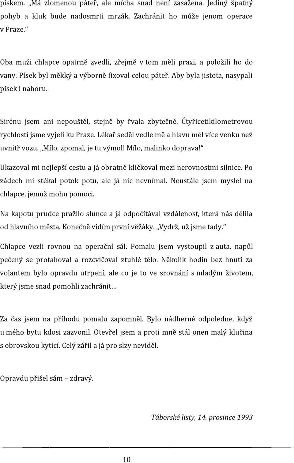 Sirénu jsem ani nepouštěl, stejně by řvala zbytečně. Čtyřicetikilometrovou rychlostí jsme vyjeli ku Praze. Lékař seděl vedle mě a hlavu měl více venku než uvnitř vozu. Mílo, zpomal, je tu výmol!