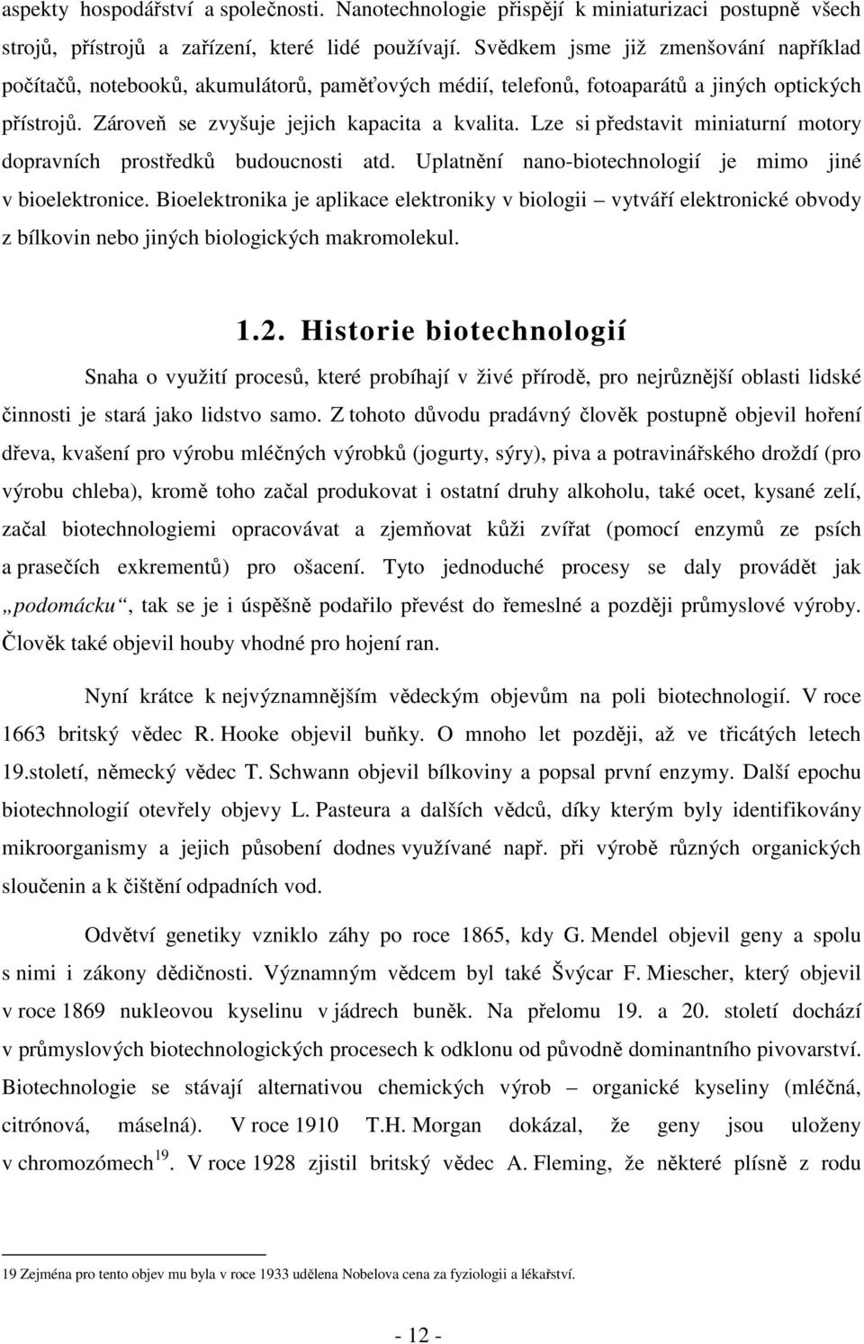 Lze si představit miniaturní motory dopravních prostředků budoucnosti atd. Uplatnění nano-biotechnologií je mimo jiné v bioelektronice.