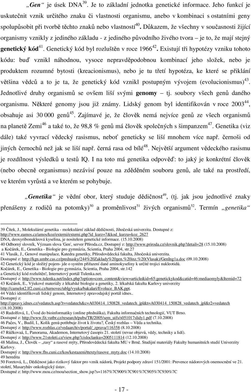 Důkazem, že všechny v současnosti žijící organismy vznikly z jediného základu - z jediného původního živého tvora je to, že mají stejný genetický kód 41. Genetický kód byl rozluštěn v roce 1966 42.