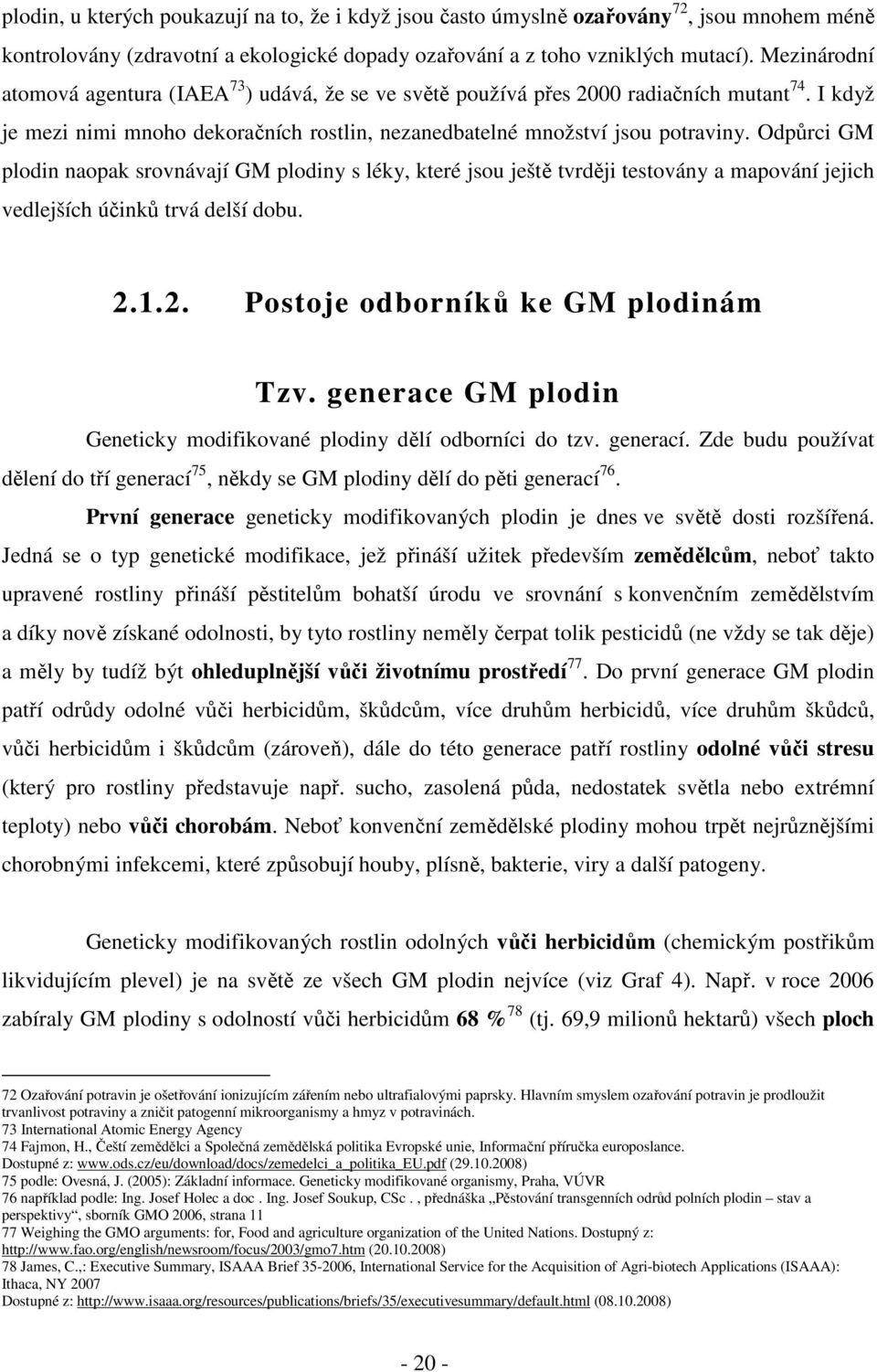 Odpůrci GM plodin naopak srovnávají GM plodiny s léky, které jsou ještě tvrději testovány a mapování jejich vedlejších účinků trvá delší dobu. 2.1.2. Postoje odborníků ke GM plodinám Tzv.