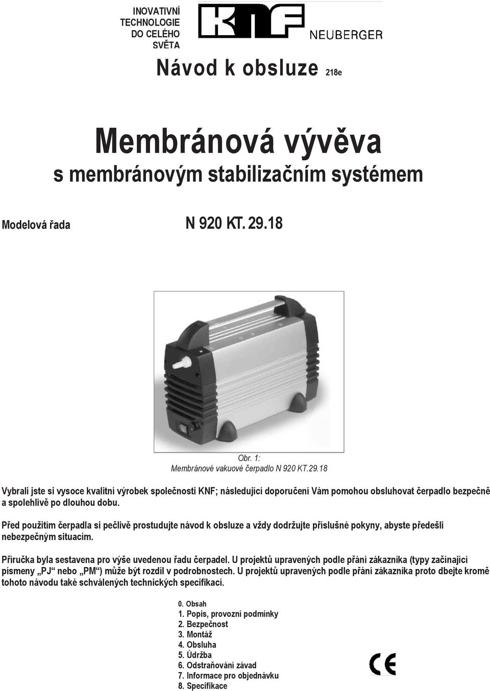 18 Vybrali jste si vysoce kvalitní výrobek společnosti KNF; následující doporučení Vám pomohou obsluhovat čerpadlo bezpečně a spolehlivě po dlouhou dobu.