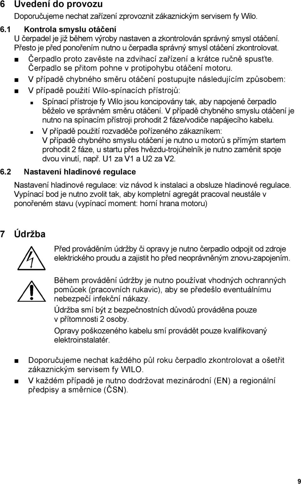 V případě chybného směru otáčení postupujte následujícím způsobem: V případě použití Wilo-spínacích přístrojů: Spínací přístroje fy Wilo jsou koncipovány tak, aby napojené čerpadlo běželo ve správném