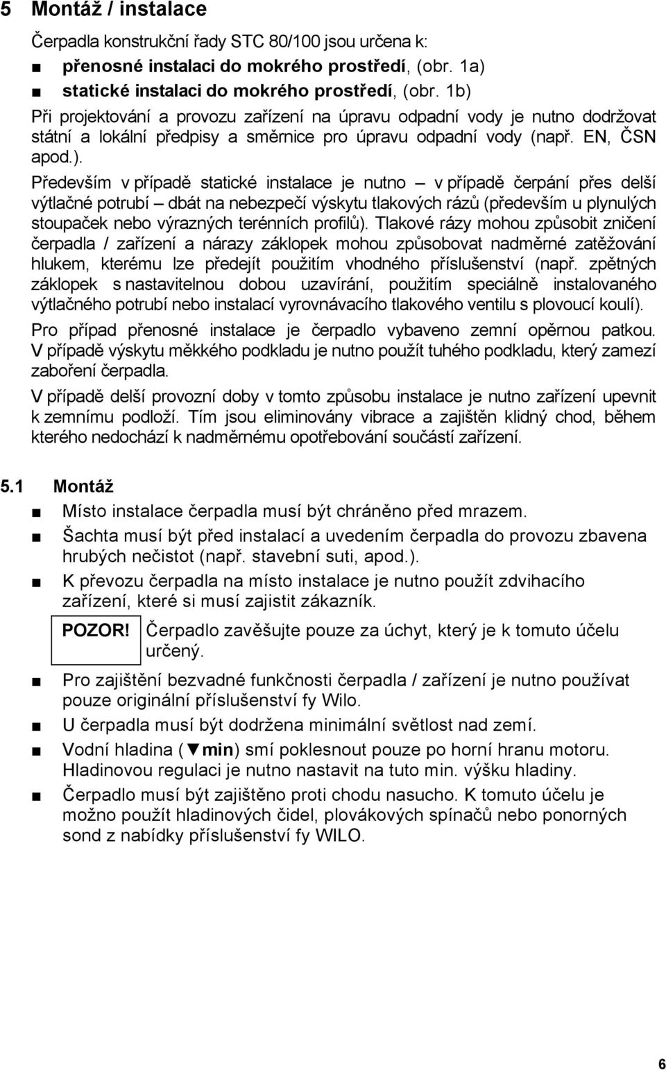 instalace je nutno v případě čerpání přes delší výtlačné potrubí dbát na nebezpečí výskytu tlakových rázů (především u plynulých stoupaček nebo výrazných terénních profilů).