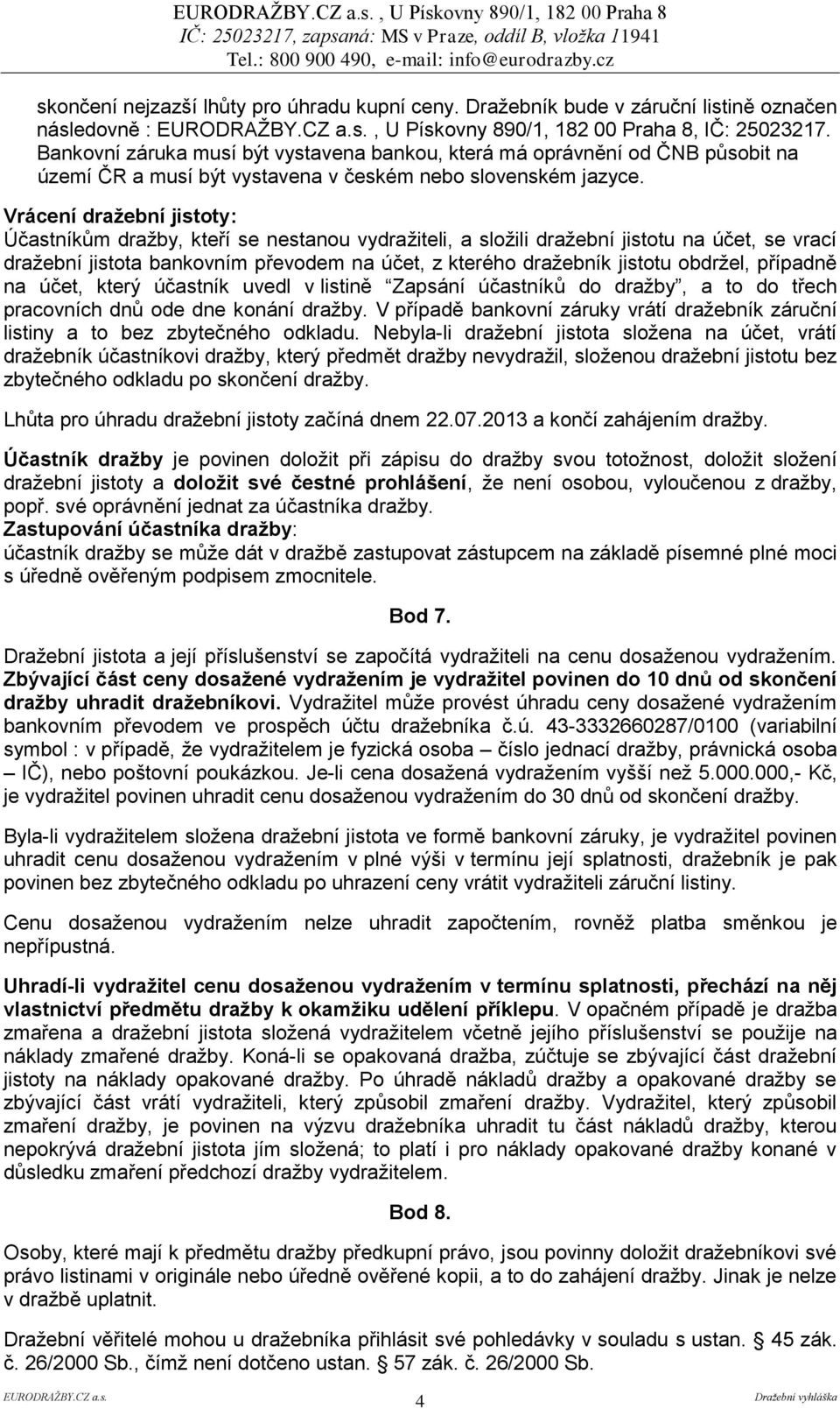 Vrácení dražební jistoty: Účastníkům dražby, kteří se nestanou vydražiteli, a složili dražební jistotu na účet, se vrací dražební jistota bankovním převodem na účet, z kterého dražebník jistotu