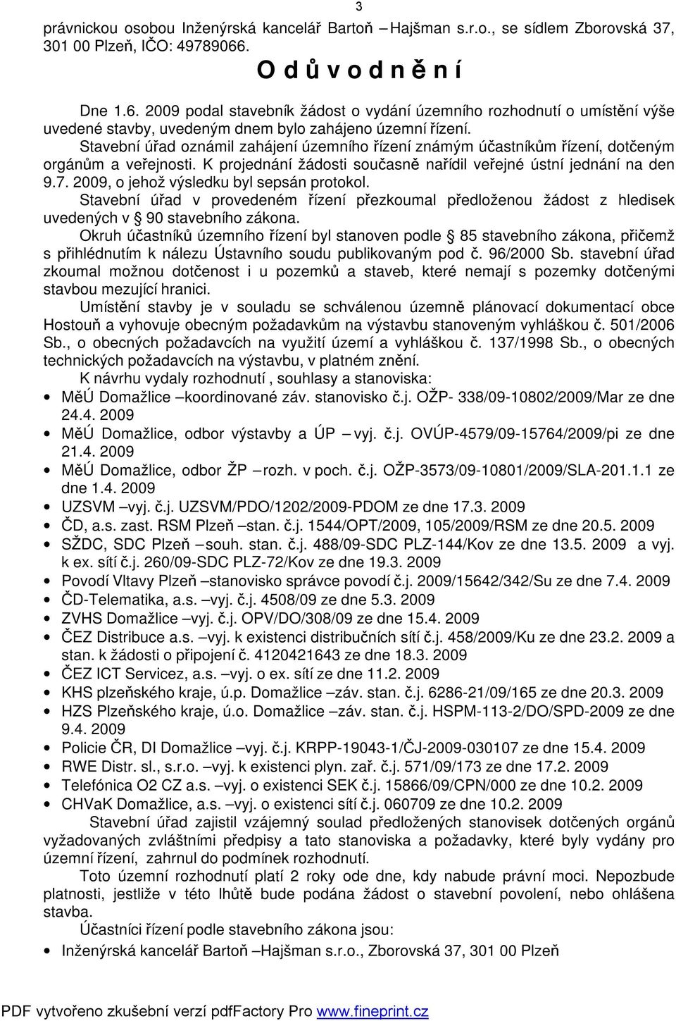 Stavební úřad oznámil zahájení územního řízení známým účastníkům řízení, dotčeným orgánům a veřejnosti. K projednání žádosti současně nařídil veřejné ústní jednání na den 9.7.