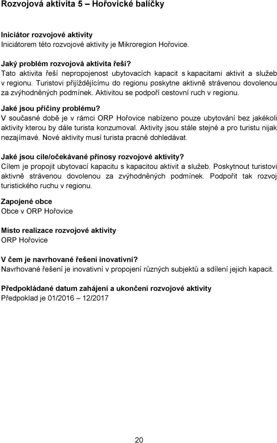 Aktivitou se podpoří cestovní ruch v regionu. Jaké jsou příčiny problému? V současné době je v rámci ORP Hořovice nabízeno pouze ubytování bez jakékoli aktivity kterou by dále turista konzumoval.