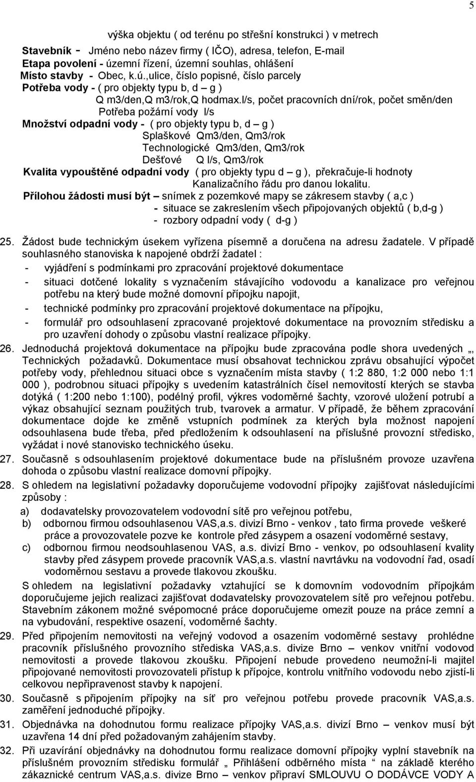 l/s, počet pracovních dní/rok, počet směn/den Potřeba požární vody l/s Množství odpadní vody - ( pro objekty typu b, d g ) Splaškové Qm3/den, Qm3/rok Technologické Qm3/den, Qm3/rok Dešťové Q l/s,