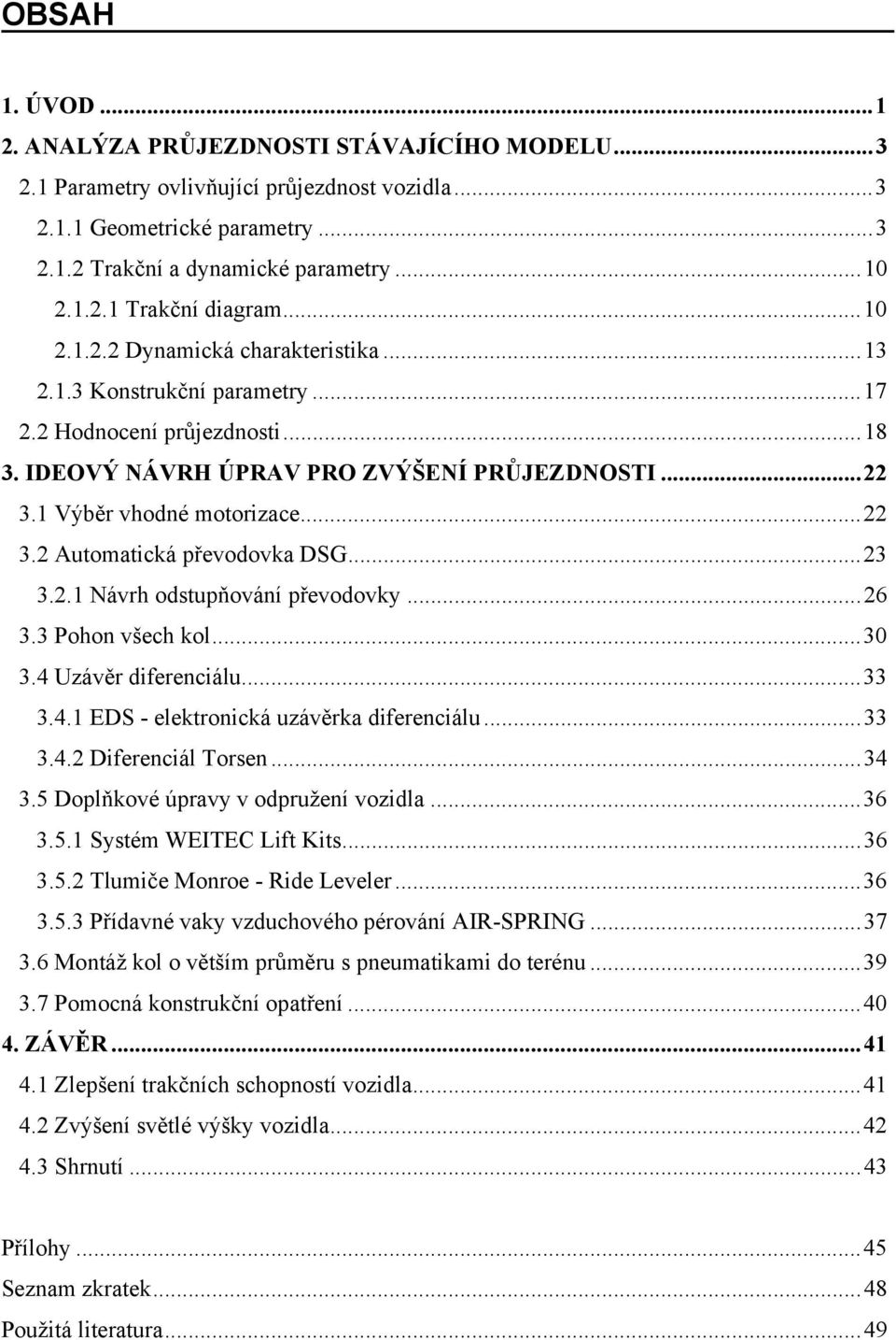 ..23 3.2.1 Návrh odstupňování převodovky...26 3.3 Pohon všech kol...30 3.4 Uzávěr diferenciálu...33 3.4.1 EDS - elektronická uzávěrka diferenciálu...33 3.4.2 Diferenciál Torsen...34 3.