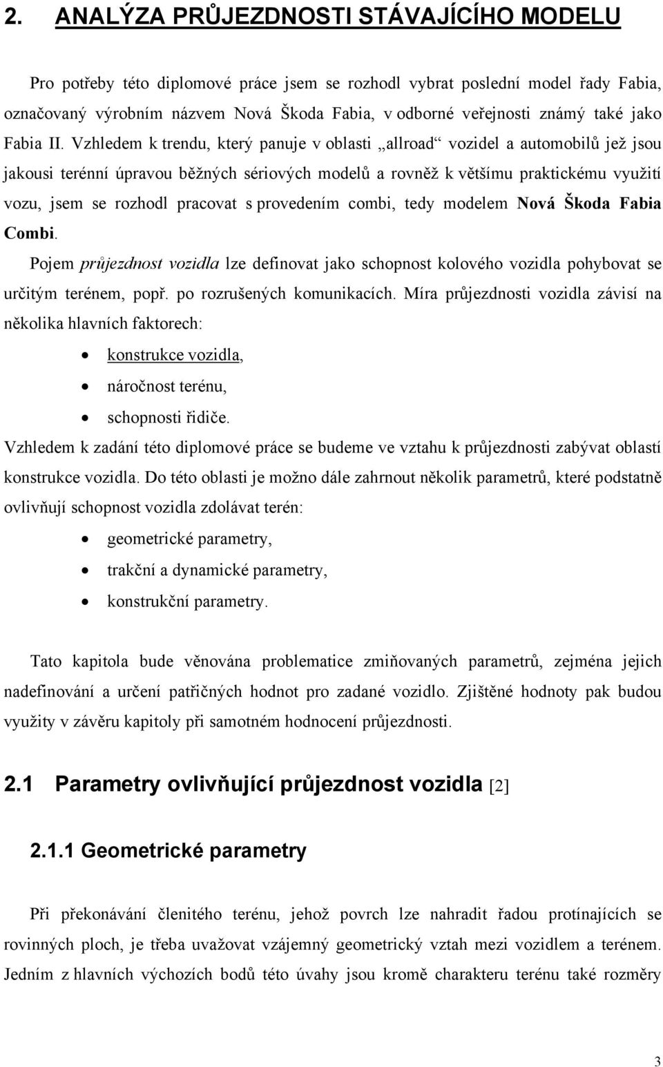 Vzhledem k trendu, který panuje v oblasti allroad vozidel a automobilů jež jsou jakousi terénní úpravou běžných sériových modelů a rovněž k většímu praktickému využití vozu, jsem se rozhodl pracovat