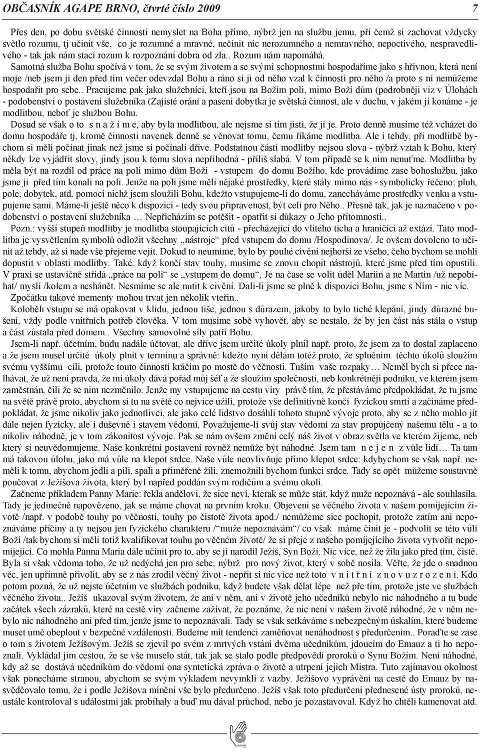 Samotná služba Bohu spočívá v tom, že se svým životem a se svými schopnostmi hospodaříme jako s hřivnou, která není moje /neb jsem ji den před tím večer odevzdal Bohu a ráno si ji od něho vzal k