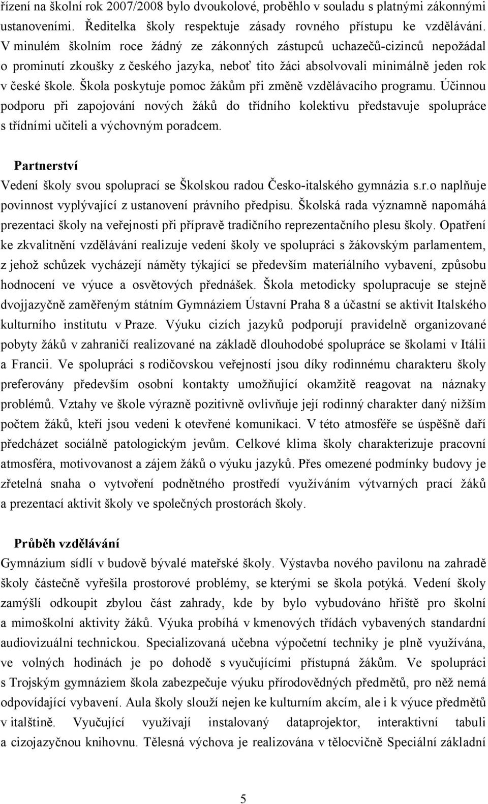 Škola poskytuje pomoc žákům při změně vzdělávacího programu. Účinnou podporu při zapojování nových žáků do třídního kolektivu představuje spolupráce s třídními učiteli a výchovným poradcem.