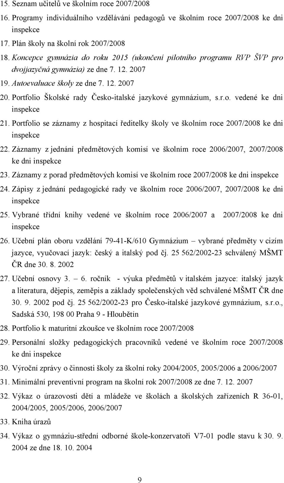 Portfolio Školské rady Česko-italské jazykové gymnázium, s.r.o. vedené ke dni inspekce 21. Portfolio se záznamy z hospitací ředitelky školy ve školním roce 2007/2008 ke dni inspekce 22.