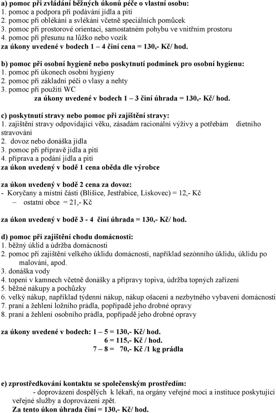 b) pomoc při osobní hygieně nebo poskytnutí podmínek pro osobní hygienu: 1. pomoc při úkonech osobní hygieny 2. pomoc při základní péči o vlasy a nehty 3.