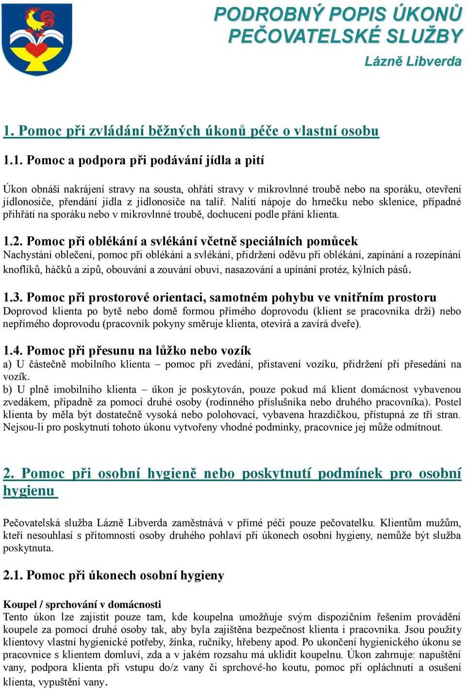 1. Pomoc a podpora při podávání jídla a pití Úkon obnáší nakrájení stravy na sousta, ohřátí stravy v mikrovlnné troubě nebo na sporáku, otevření jídlonosiče, přendání jídla z jídlonosiče na talíř.