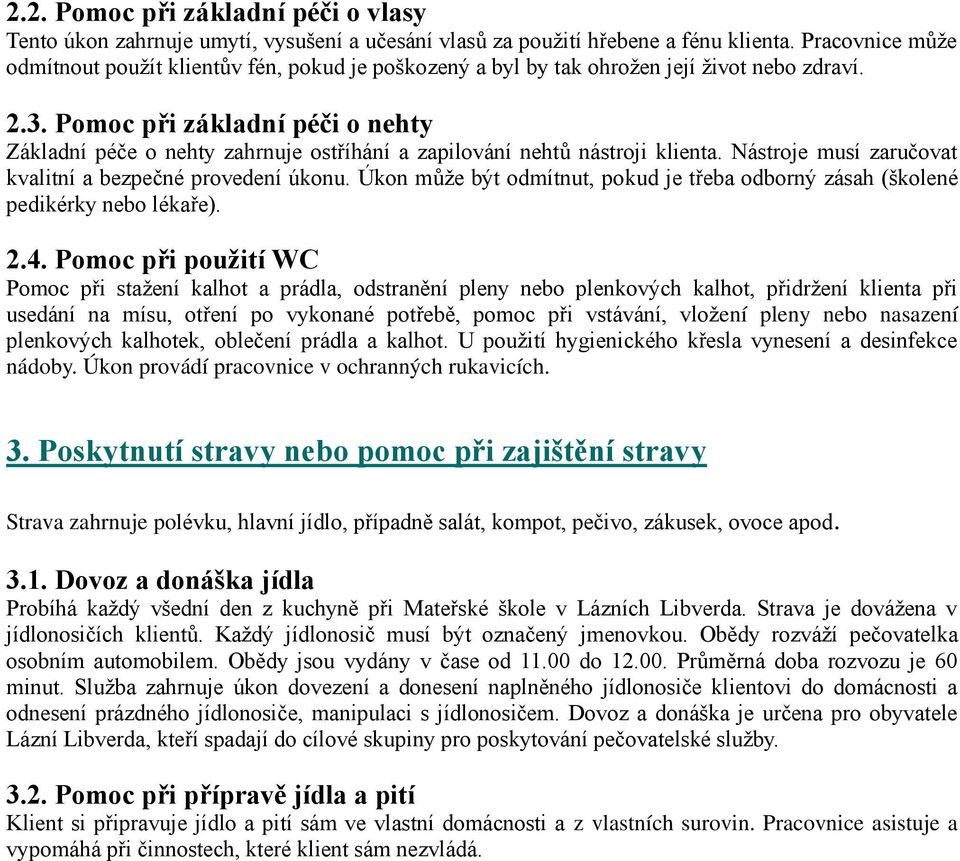 Pomoc při základní péči o nehty Základní péče o nehty zahrnuje ostříhání a zapilování nehtů nástroji klienta. Nástroje musí zaručovat kvalitní a bezpečné provedení úkonu.