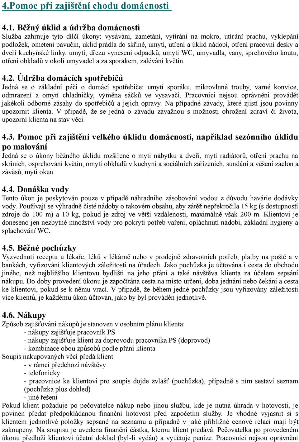 úklid nádobí, otření pracovní desky a dveří kuchyňské linky, umytí, dřezu vynesení odpadků, umytí WC, umyvadla, vany, sprchového koutu, otření obkladů v okolí umyvadel a za sporákem, zalévání květin.