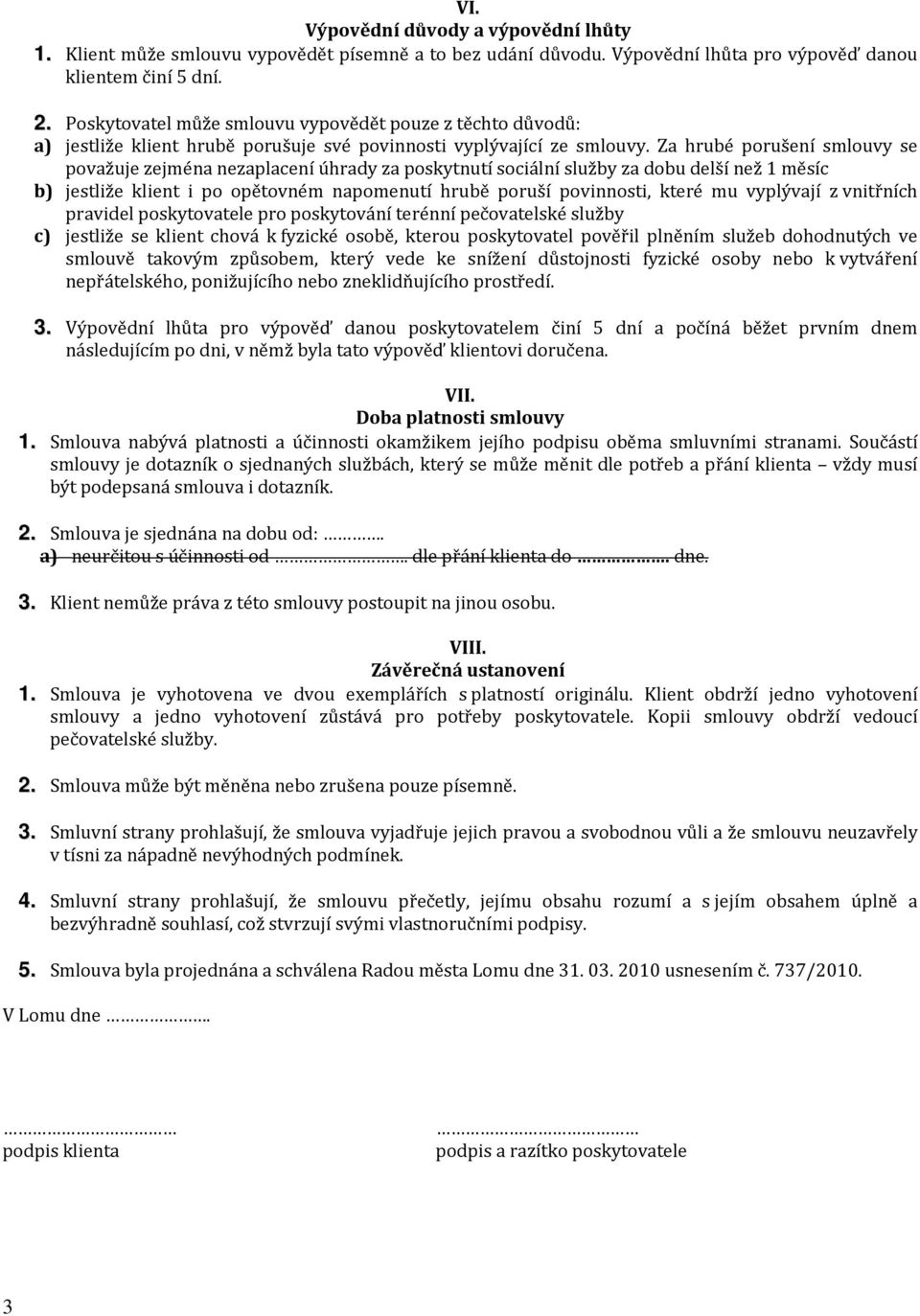 Za hrubé porušení smlouvy se považuje zejména nezaplacení úhrady za poskytnutí sociální služby za dobu delší než 1 měsíc b) jestliže klient i po opětovném napomenutí hrubě poruší povinnosti, které mu