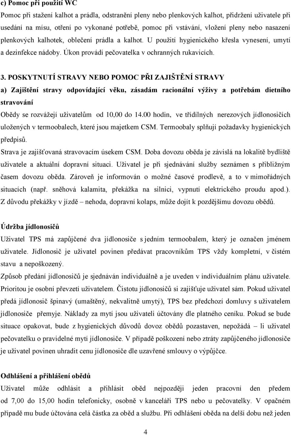 POSKYTNUTÍ STRAVY NEBO POMOC PŘI ZAJIŠTĚNÍ STRAVY a) Zajištění stravy odpovídající věku, zásadám racionální výživy a potřebám dietního stravování Obědy se rozvážejí uživatelům od 10,00 do 14.