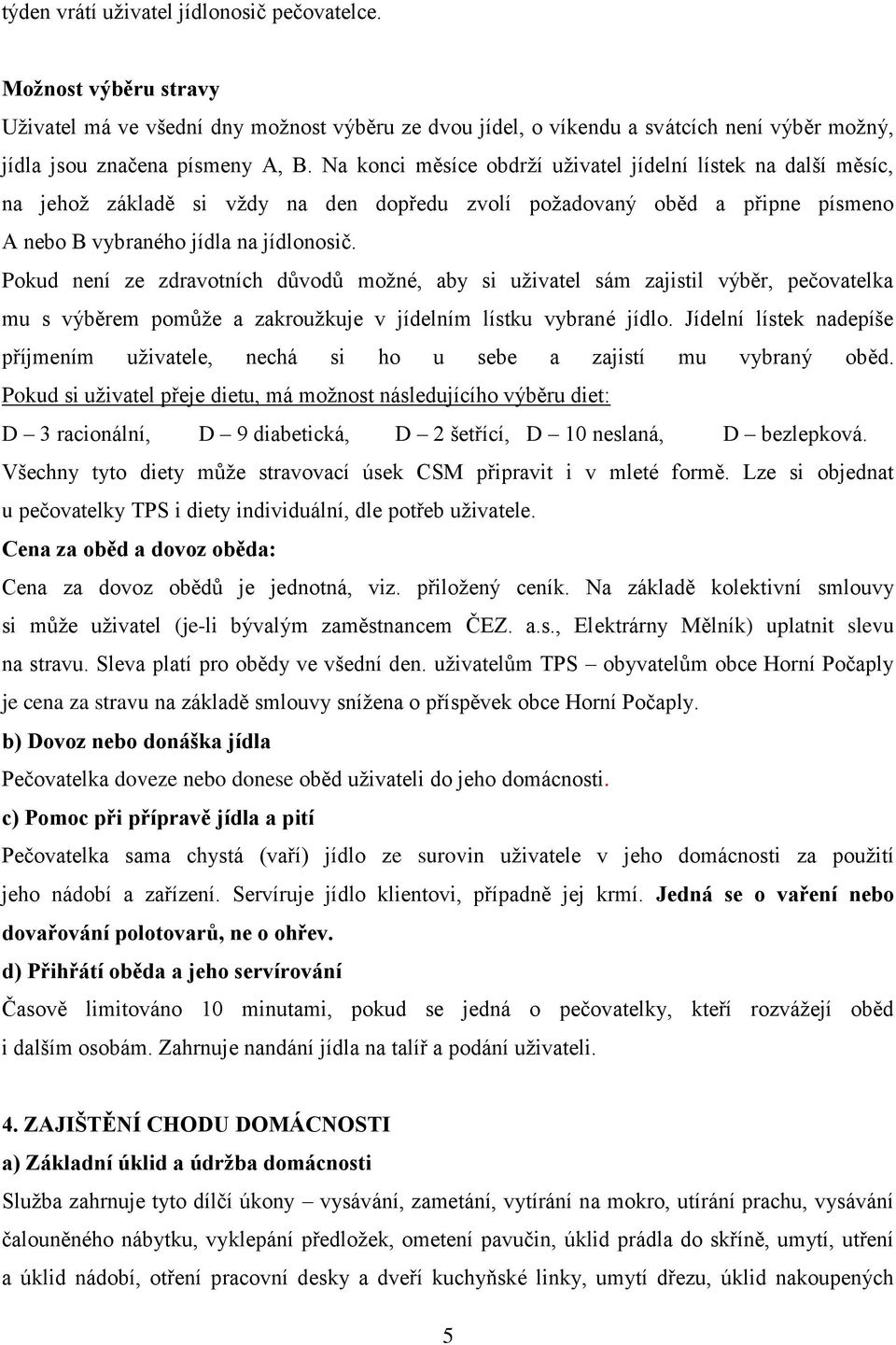 Pokud není ze zdravotních důvodů možné, aby si uživatel sám zajistil výběr, pečovatelka mu s výběrem pomůže a zakroužkuje v jídelním lístku vybrané jídlo.