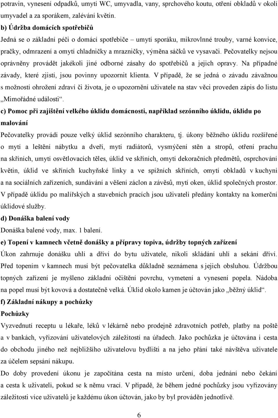 Pečovatelky nejsou oprávněny provádět jakékoli jiné odborné zásahy do spotřebičů a jejich opravy. Na případné závady, které zjistí, jsou povinny upozornit klienta.