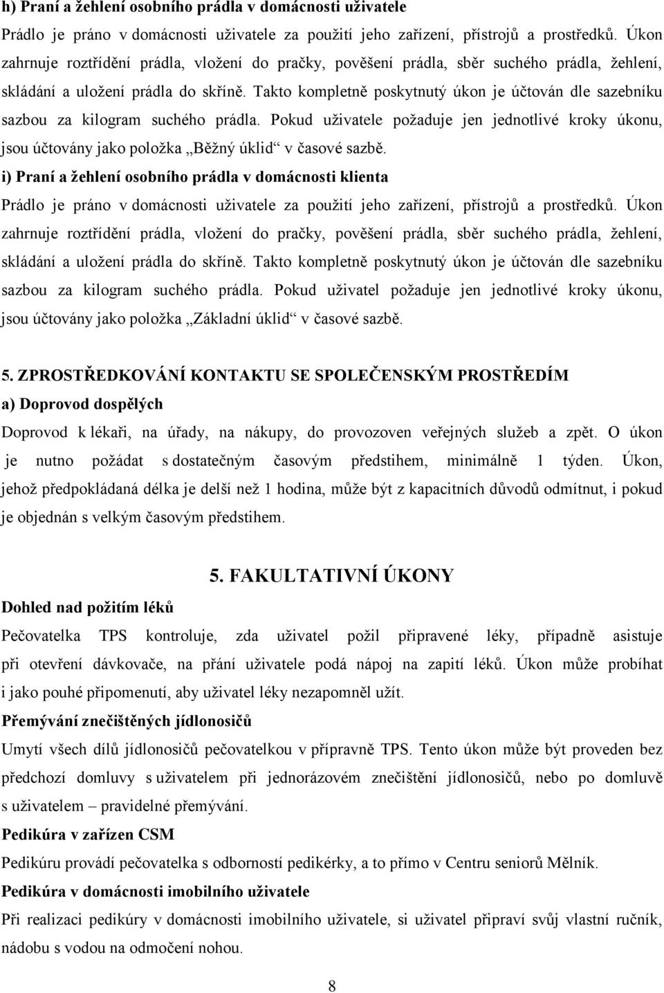 Takto kompletně poskytnutý úkon je účtován dle sazebníku sazbou za kilogram suchého prádla. Pokud uživatele požaduje jen jednotlivé kroky úkonu, jsou účtovány jako položka Běžný úklid v časové sazbě.