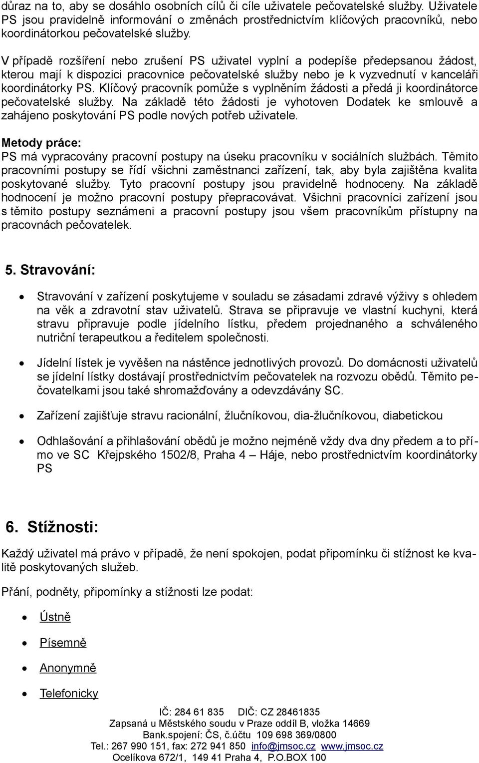 V případě rozšíření nebo zrušení PS uživatel vyplní a podepíše předepsanou žádost, kterou mají k dispozici pracovnice pečovatelské služby nebo je k vyzvednutí v kanceláři koordinátorky PS.