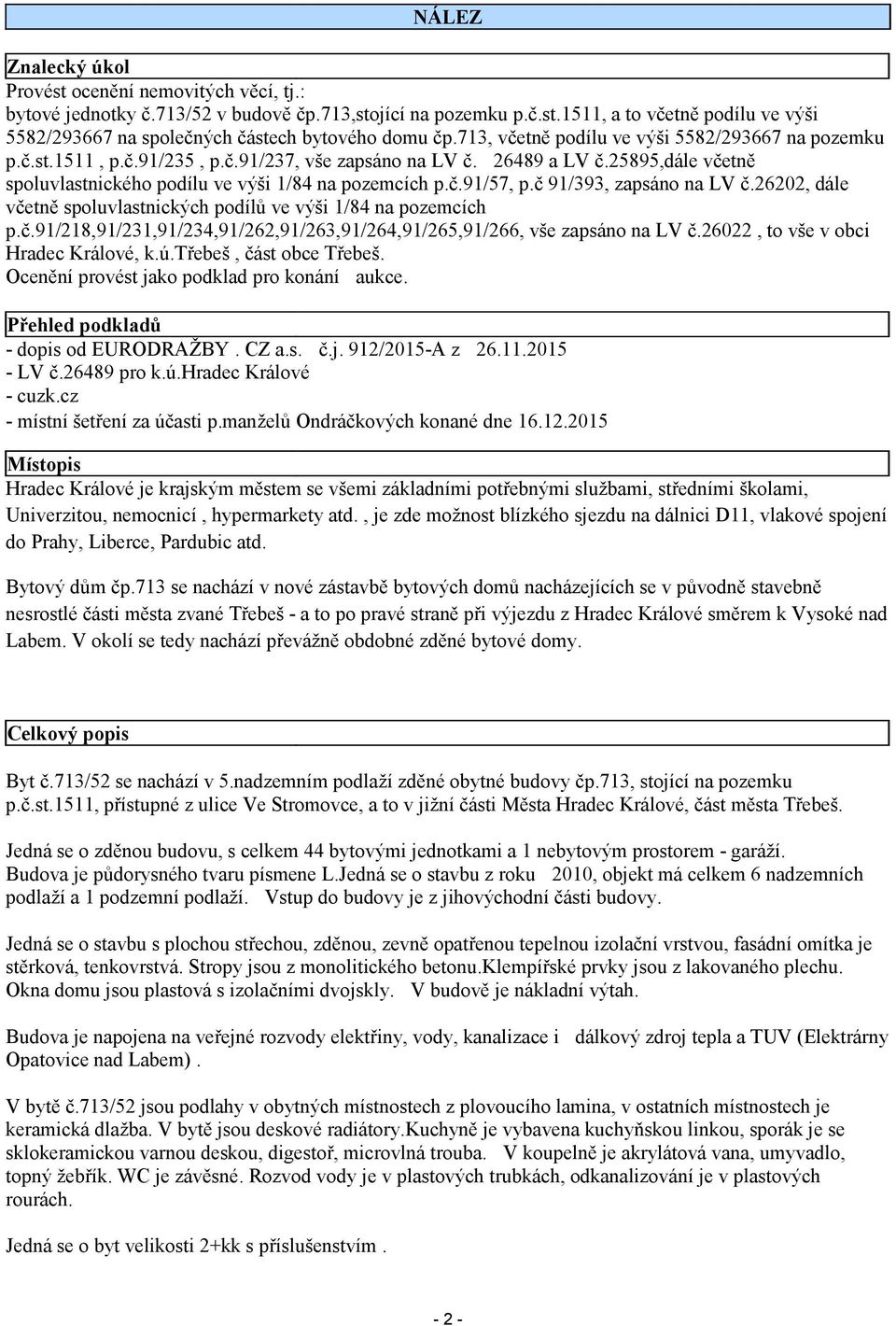 č 91/393, zapsáno na LV č.26202, dále včetně spoluvlastnických podílů ve výši 1/84 na pozemcích p.č.91/218,91/231,91/234,91/262,91/263,91/264,91/265,91/266, vše zapsáno na LV č.