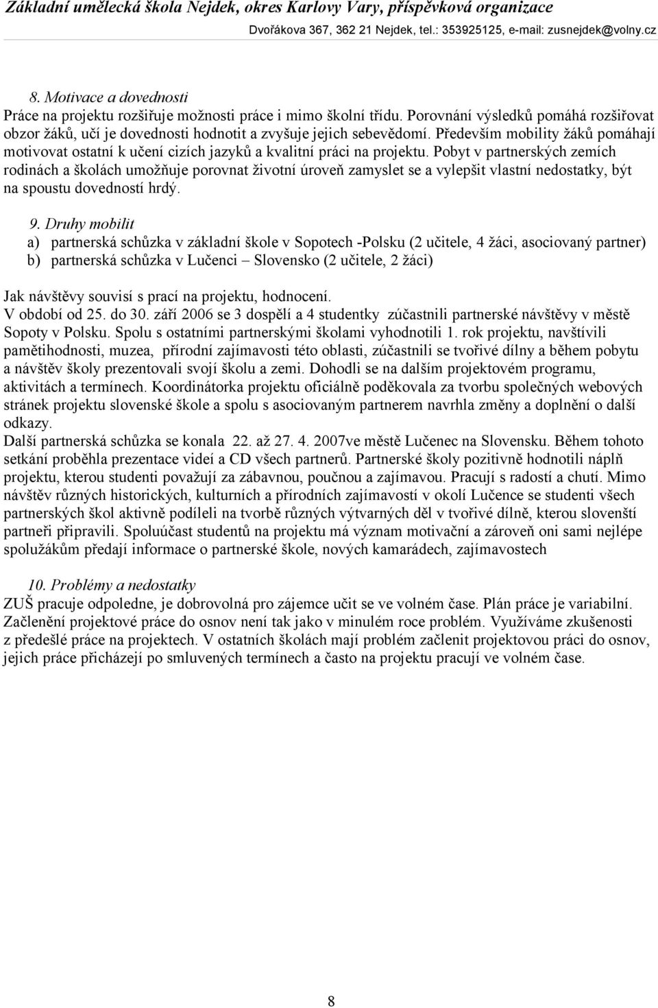 Pobyt v partnerských zemích rodinách a školách umožňuje porovnat životní úroveň zamyslet se a vylepšit vlastní nedostatky, být na spoustu dovedností hrdý. 9.