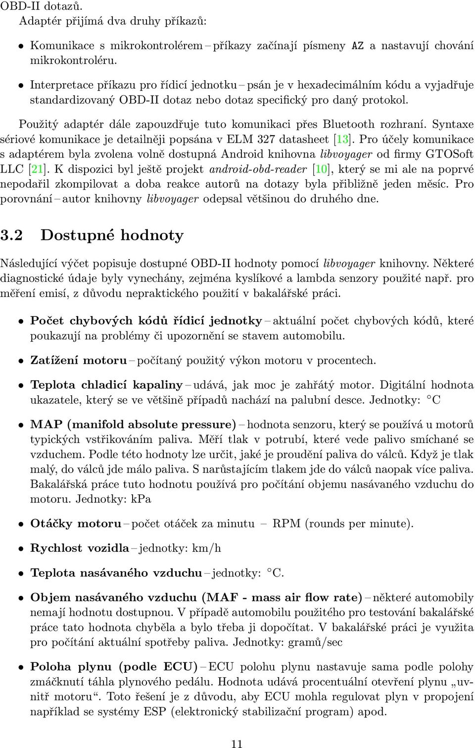 Použitý adaptér dále zapouzdřuje tuto komunikaci přes Bluetooth rozhraní. Syntaxe sériové komunikace je detailněji popsána v ELM 327 datasheet [13].